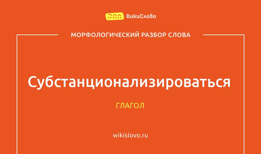 Морфологический разбор слова субстанционализироваться