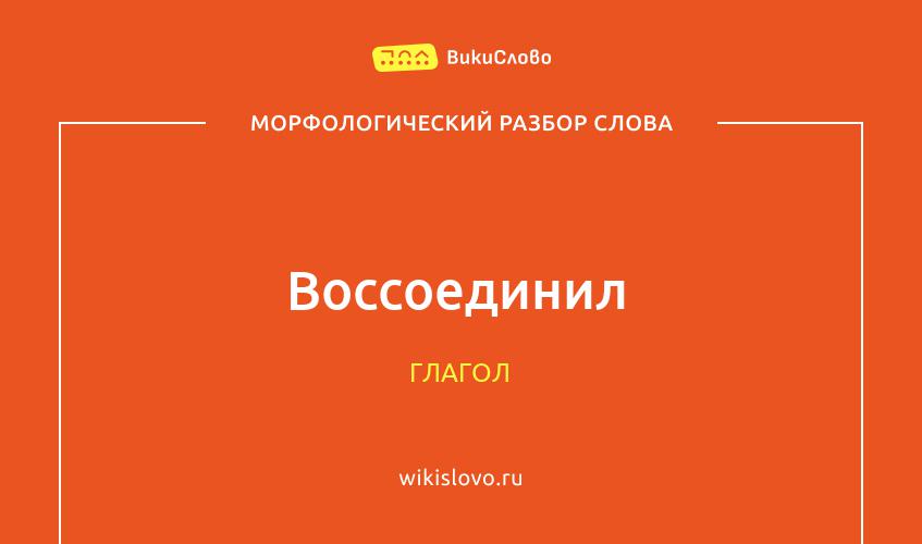 Морфологический разбор слова воссоединил