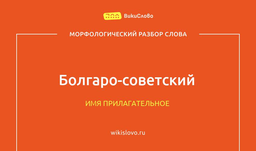 Морфологический разбор слова болгаро-советский
