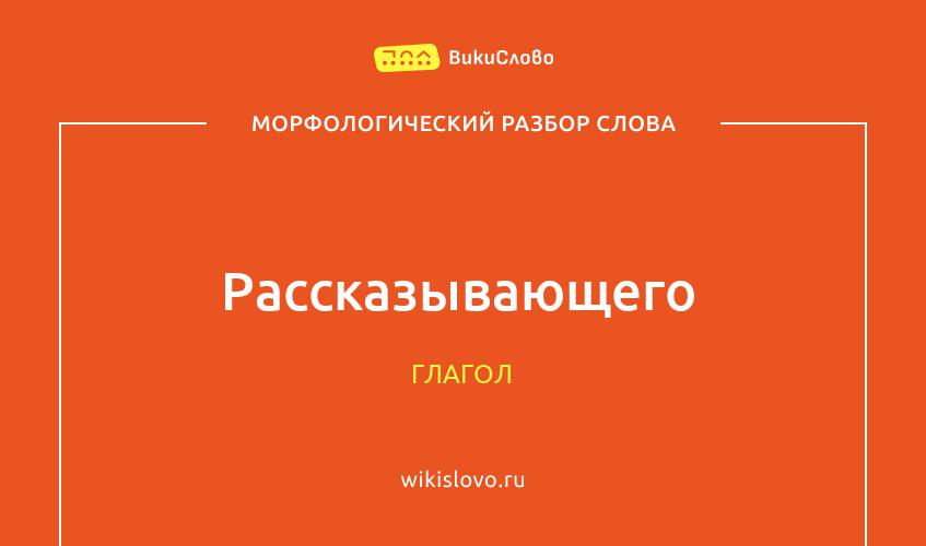 Морфологический разбор слова рассказывающего