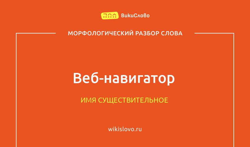 Морфологический разбор слова веб-навигатор