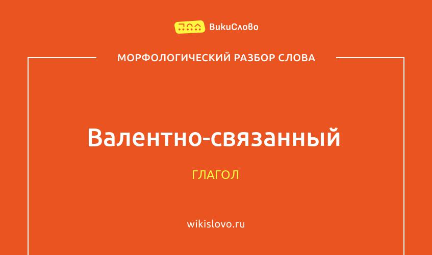 Морфологический разбор слова валентно-связанный