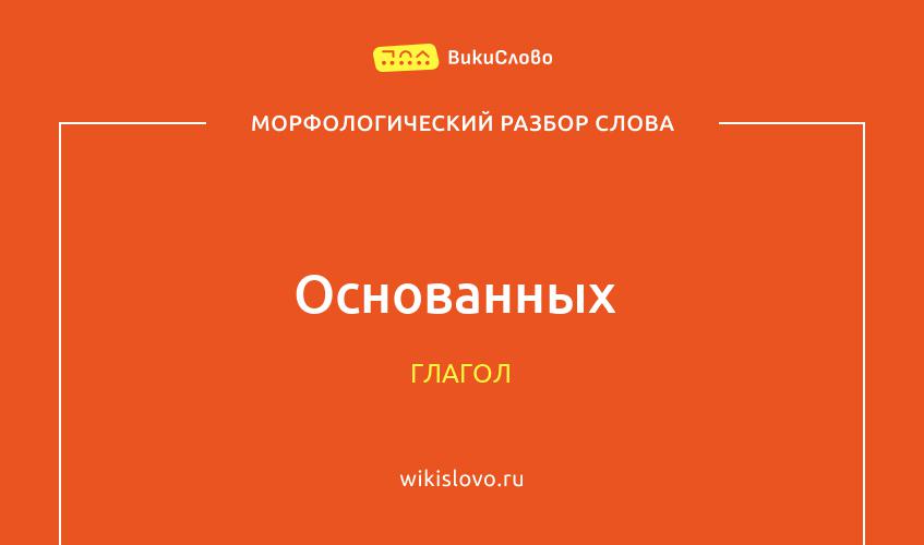 Морфологический разбор слова основанных