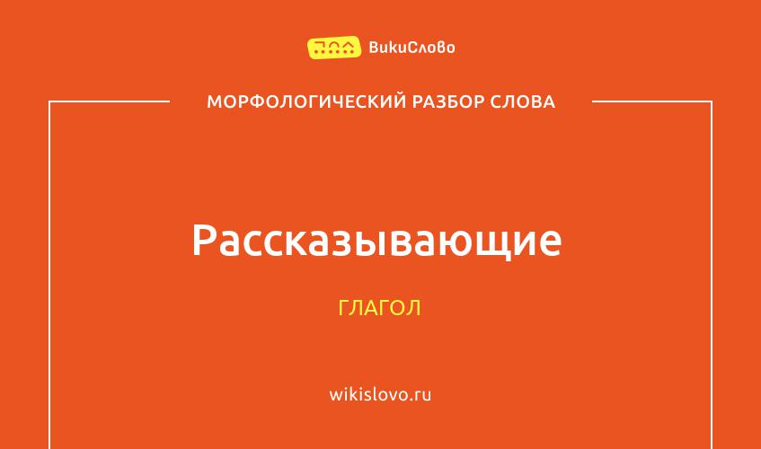 Морфологический разбор слова рассказывающие