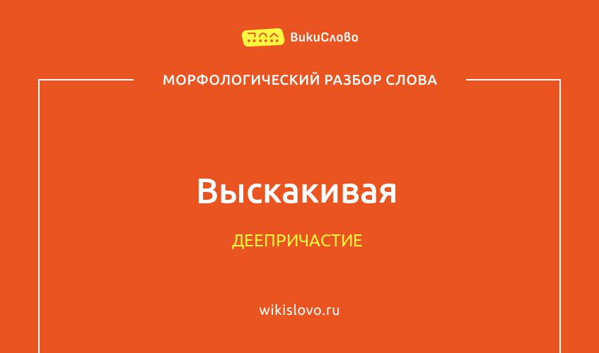 Морфологический разбор слова выскакивая