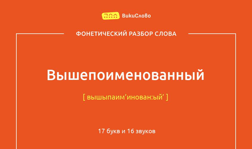 Фонетический разбор слова вышепоименованный