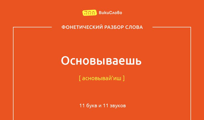 Фонетический разбор слова основываешь