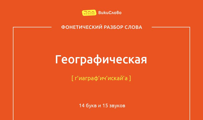 Фонетический разбор слова географическая