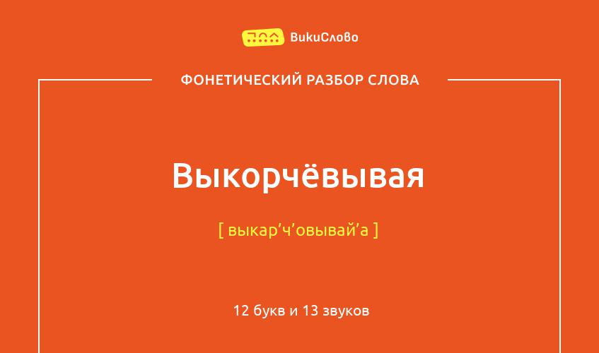 Фонетический разбор слова выкорчёвывая