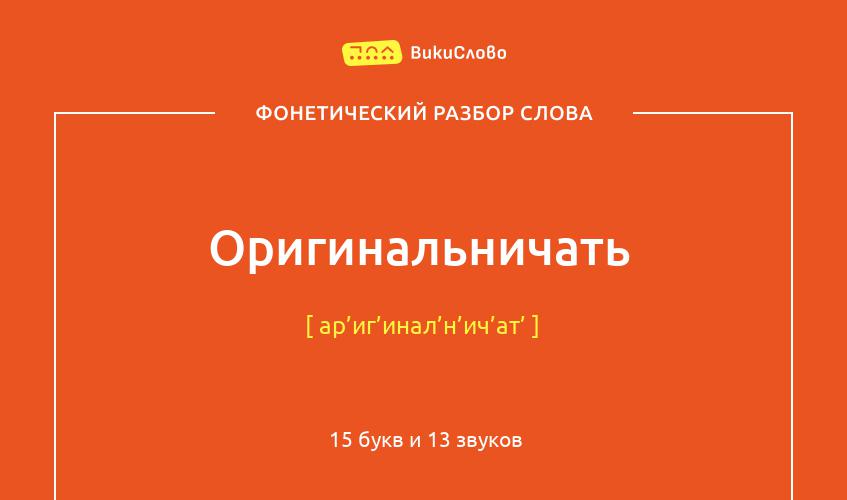 Фонетический разбор слова оригинальничать