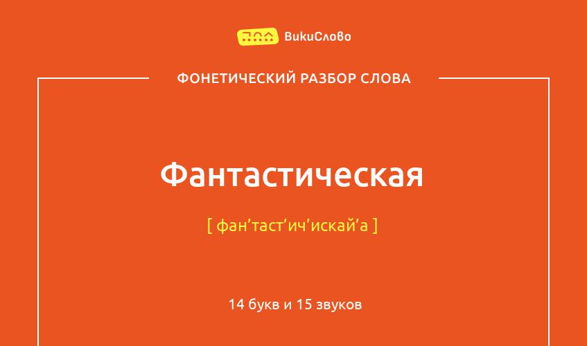 Фонетический разбор слова фантастическая