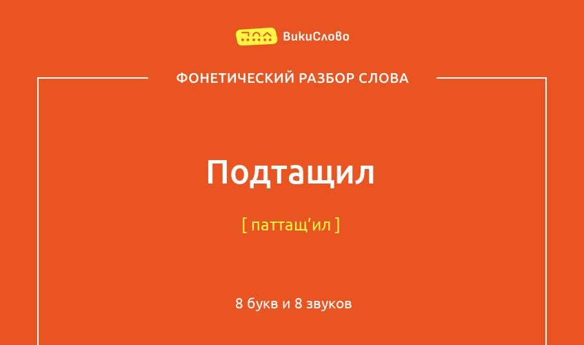 Фонетический разбор слова подтащил